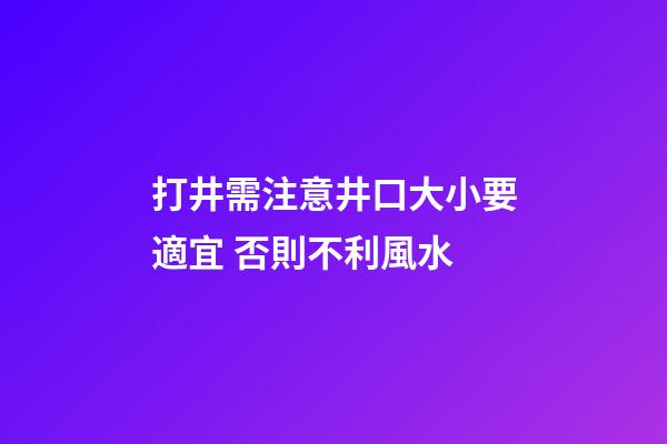 打井需注意井口大小要適宜 否則不利風水